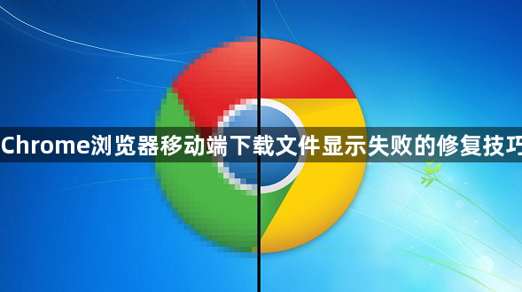 Chrome浏览器移动端下载文件显示失败的修复技巧1