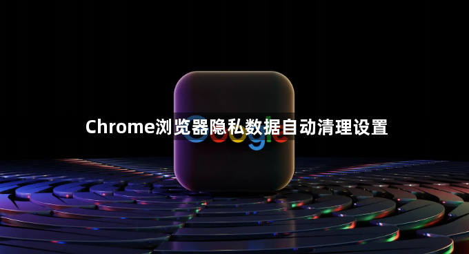 Chrome浏览器隐私数据自动清理设置1