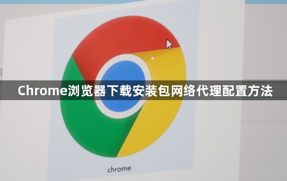 Chrome浏览器下载安装包网络代理配置方法1