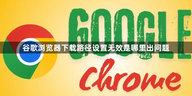 谷歌浏览器下载路径设置无效是哪里出问题1