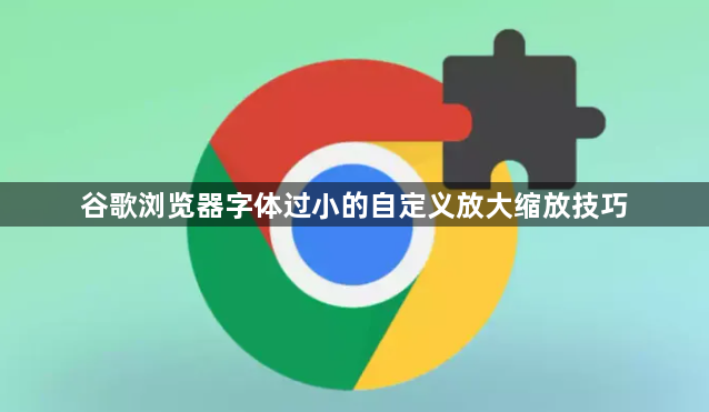 谷歌浏览器字体过小的自定义放大缩放技巧1