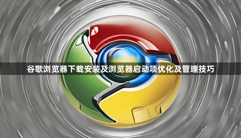 谷歌浏览器下载安装及浏览器启动项优化及管理技巧1