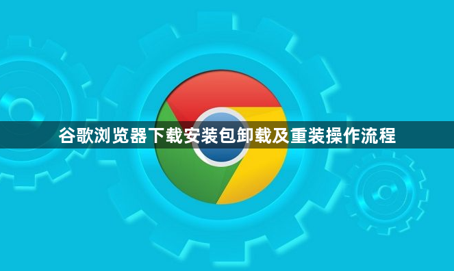 谷歌浏览器下载安装包卸载及重装操作流程1
