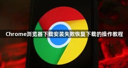 Chrome浏览器下载安装失败恢复下载的操作教程1