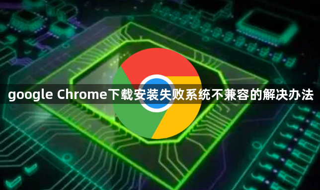 google Chrome下载安装失败系统不兼容的解决办法1