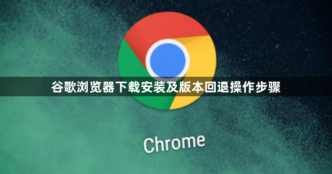 谷歌浏览器下载安装及版本回退操作步骤1
