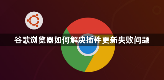 谷歌浏览器如何解决插件更新失败问题1