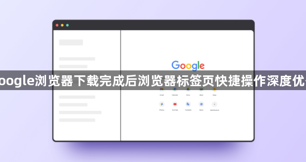 google浏览器下载完成后浏览器标签页快捷操作深度优化1