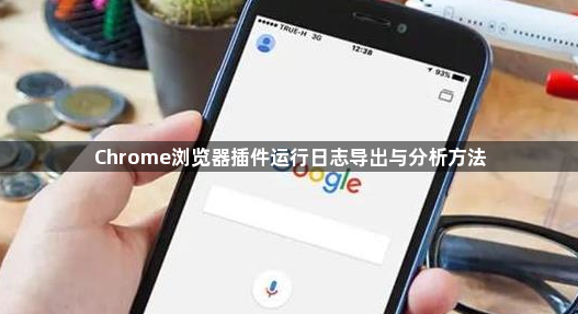 Chrome浏览器插件运行日志导出与分析方法1
