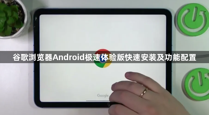 谷歌浏览器Android极速体验版快速安装及功能配置1