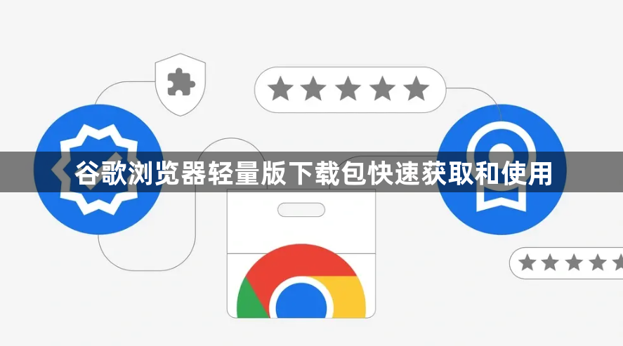 谷歌浏览器轻量版下载包快速获取和使用1