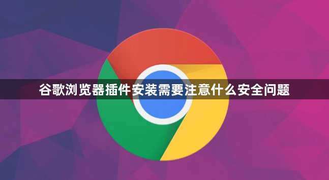 谷歌浏览器插件安装需要注意什么安全问题1
