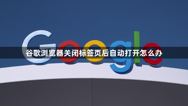 谷歌浏览器关闭标签页后自动打开怎么办1