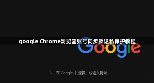 google Chrome浏览器账号同步及隐私保护教程1