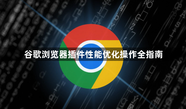 谷歌浏览器插件性能优化操作全指南1