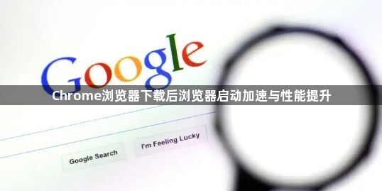Chrome浏览器下载后浏览器启动加速与性能提升1