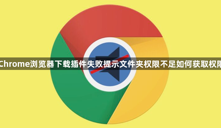 Chrome浏览器下载插件失败提示文件夹权限不足如何获取权限1