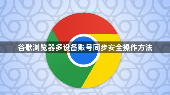 谷歌浏览器多设备账号同步安全操作方法1