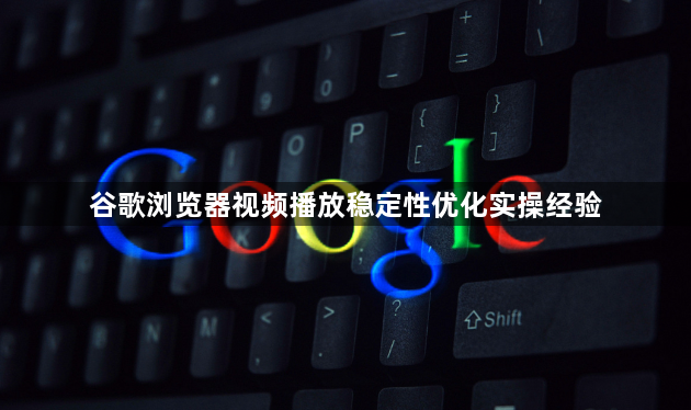 谷歌浏览器视频播放稳定性优化实操经验1
