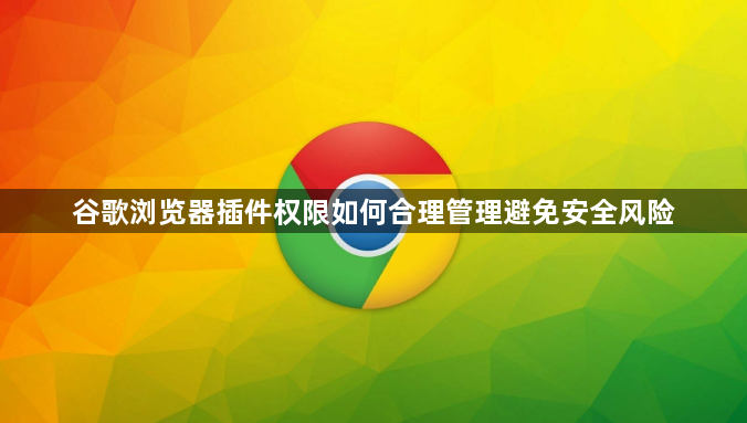 谷歌浏览器插件权限如何合理管理避免安全风险1
