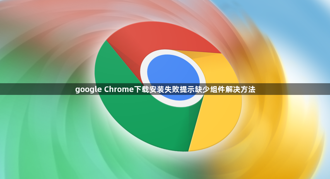 google Chrome下载安装失败提示缺少组件解决方法1