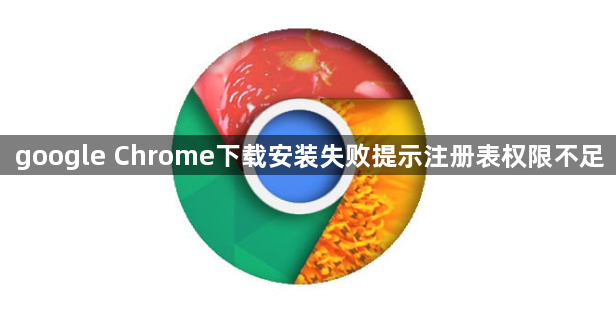 google Chrome下载安装失败提示注册表权限不足1