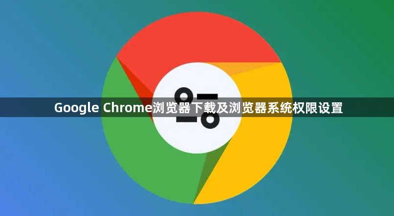 Google Chrome浏览器下载及浏览器系统权限设置1