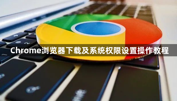 Chrome浏览器下载及系统权限设置操作教程1