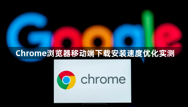 Chrome浏览器移动端下载安装速度优化实测1