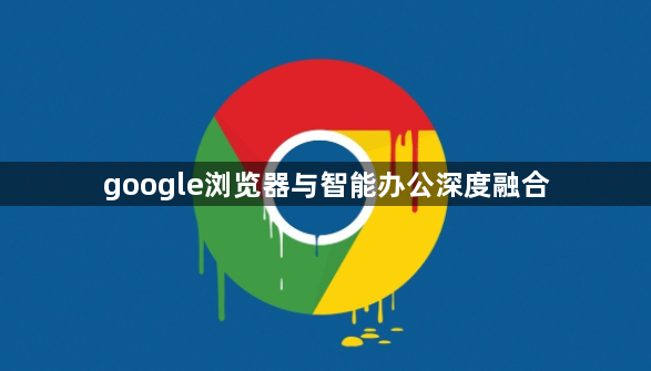 google浏览器与智能办公深度融合1