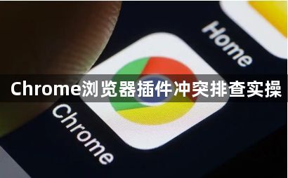 Chrome浏览器插件冲突排查实操1