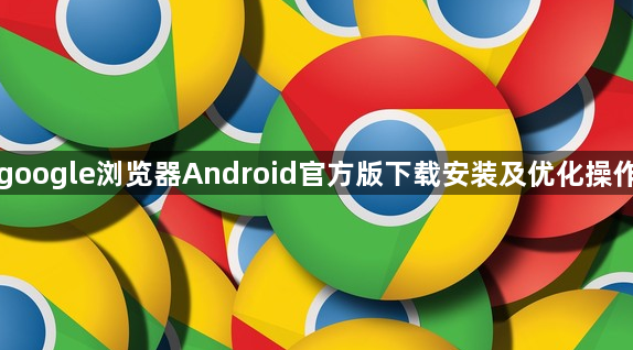 google浏览器Android官方版下载安装及优化操作1