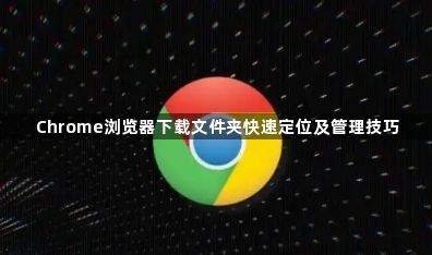 Chrome浏览器下载文件夹快速定位及管理技巧1