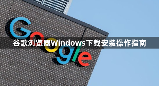 谷歌浏览器Windows下载安装操作指南1