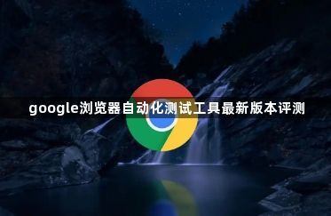 google浏览器自动化测试工具最新版本评测1