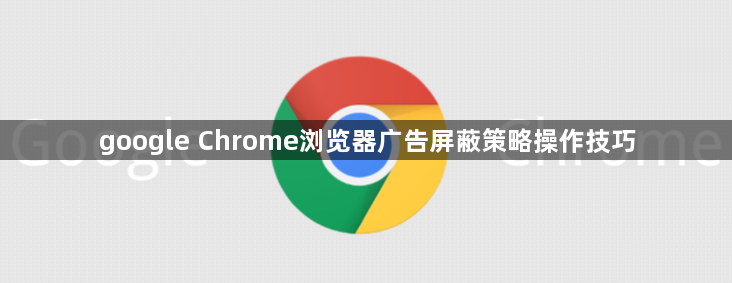 google Chrome浏览器广告屏蔽策略操作技巧1