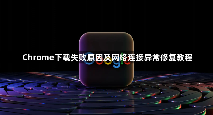 Chrome下载失败原因及网络连接异常修复教程1