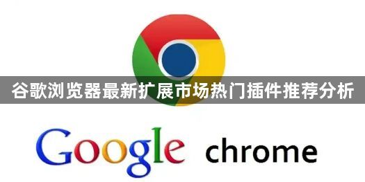 谷歌浏览器最新扩展市场热门插件推荐分析1
