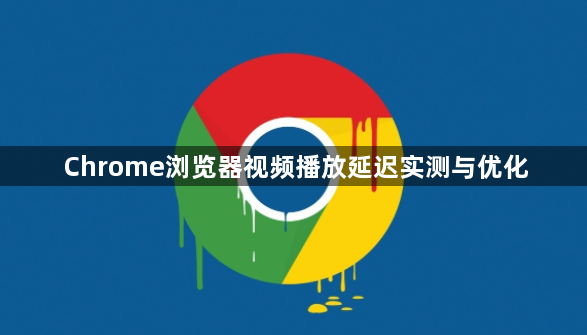 Chrome浏览器视频播放延迟实测与优化1