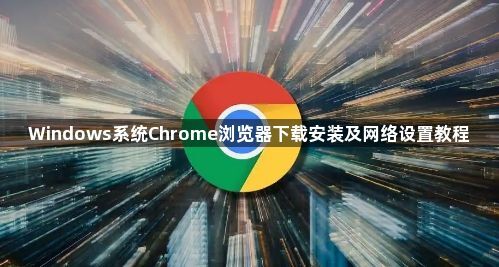 Windows系统Chrome浏览器下载安装及网络设置教程1