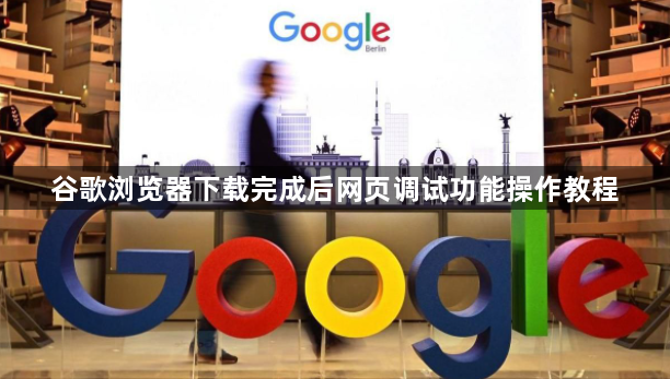 谷歌浏览器下载完成后网页调试功能操作教程1