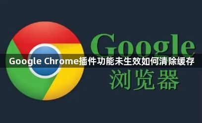 Google Chrome插件功能未生效如何清除缓存1