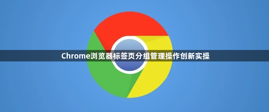 Chrome浏览器标签页分组管理操作创新实操1