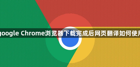 google Chrome浏览器下载完成后网页翻译如何使用1