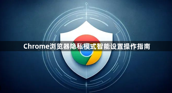 Chrome浏览器隐私模式智能设置操作指南1