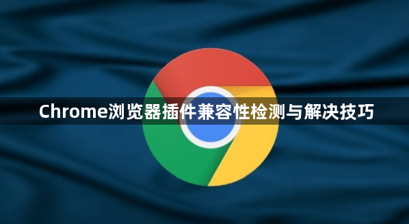 Chrome浏览器插件兼容性检测与解决技巧1