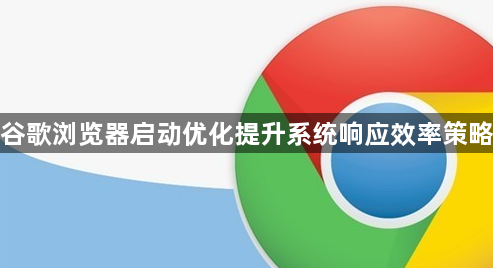 谷歌浏览器启动优化提升系统响应效率策略1