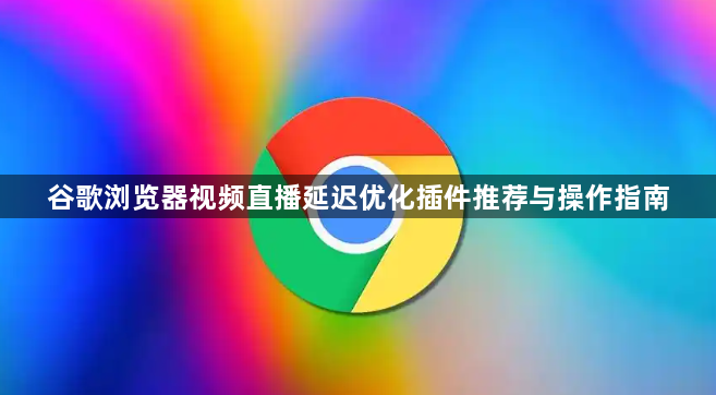 谷歌浏览器视频直播延迟优化插件推荐与操作指南1