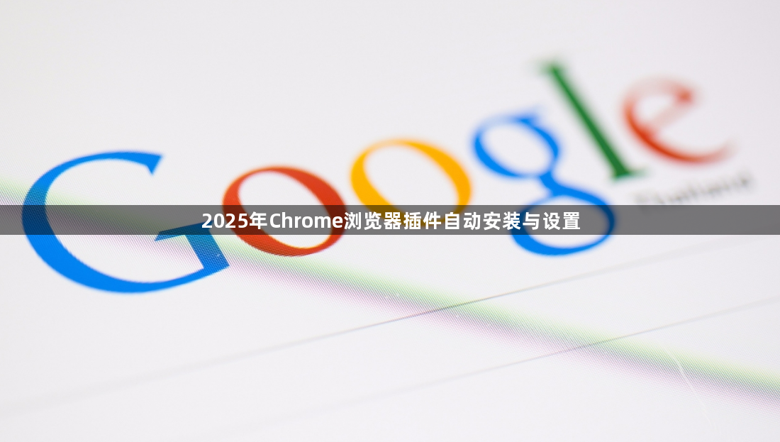 2025年Chrome浏览器插件自动安装与设置1