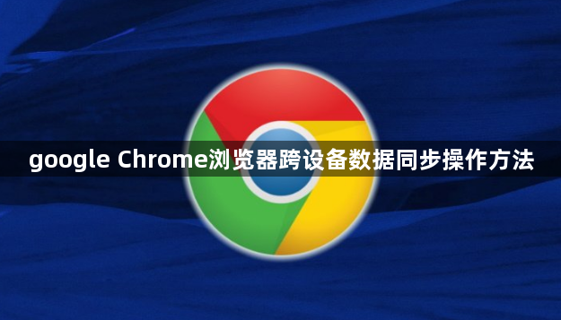 google Chrome浏览器跨设备数据同步操作方法1
